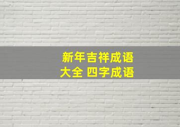 新年吉祥成语大全 四字成语